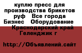 куплю пресс для производства брикетов руф - Все города Бизнес » Оборудование   . Краснодарский край,Геленджик г.